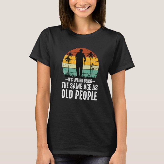 T-shirt It's Weird Being The Same Age As Old People  Sayin (Devant)