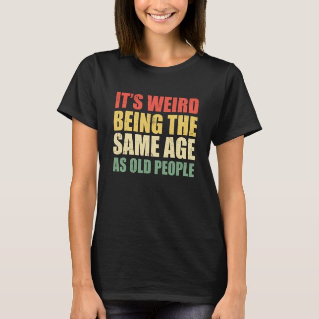 T-shirt It's Weird Being The Same Age As Old People Saying (Devant)