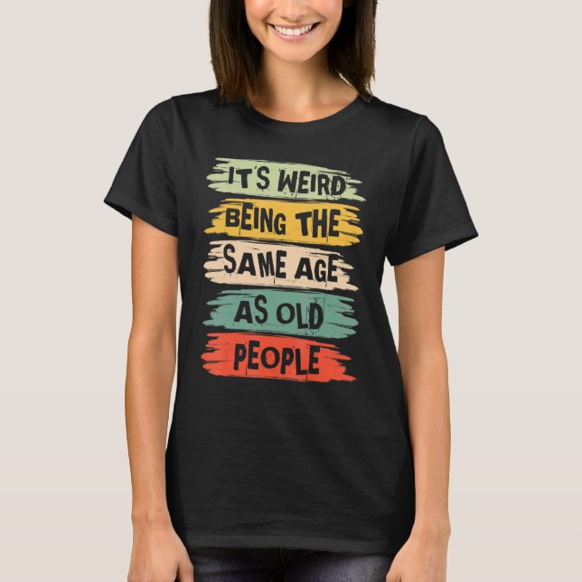 T-shirt It's Weird Being The Same Age As Old People   Vint (Devant)