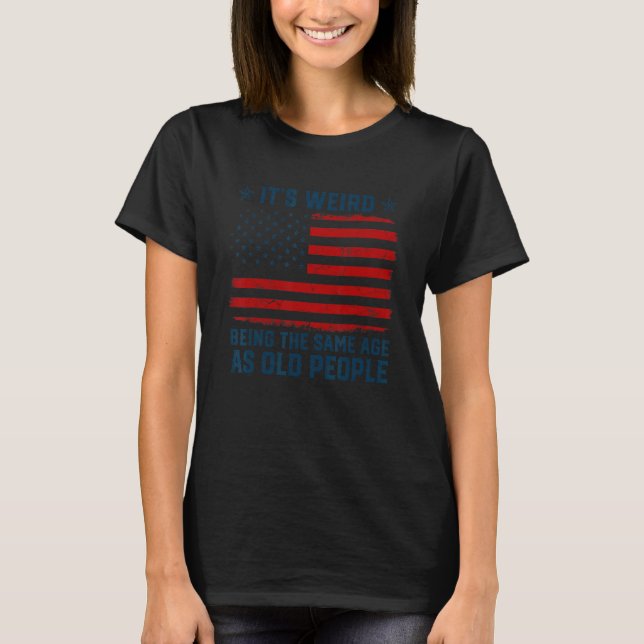 T-shirt Itu2019s Weird Being The Same Age As Old People Me (Devant)