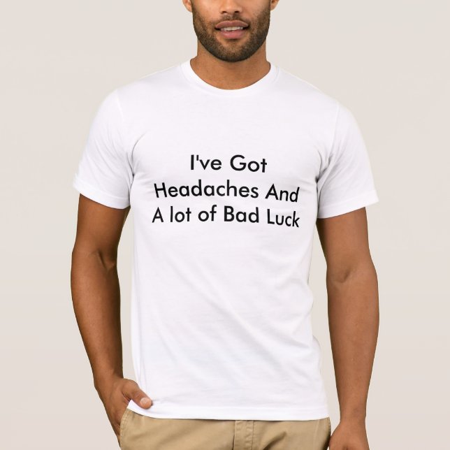 T-shirt J'ai des maux de tête et beaucoup de mauvaise (Devant)