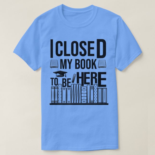 T-shirt J'Ai Fermé Mon Livre Pour Être Ici 6 (Design devant)