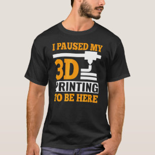 T-shirt J'Ai Interrompu Mon Impression 3D Pour Être Ici G