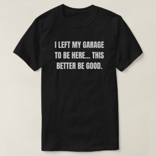 T-shirt J'ai laissé mon garage pour être ici, ça ferait mi