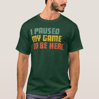T-shirt J'ai mis mon jeu en pause pour être ici Drôle de j