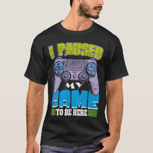 T-shirt J'ai mis mon jeu en pause pour être ici Drôle Sarc