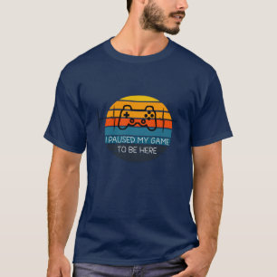T-SHIRT J'AI PAUSÉ MON JEU POUR ÊTRE ICI