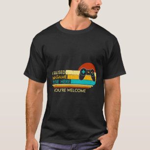 T-shirt J'ai suspendu mon jeu pour être ici Vous êtes Bien
