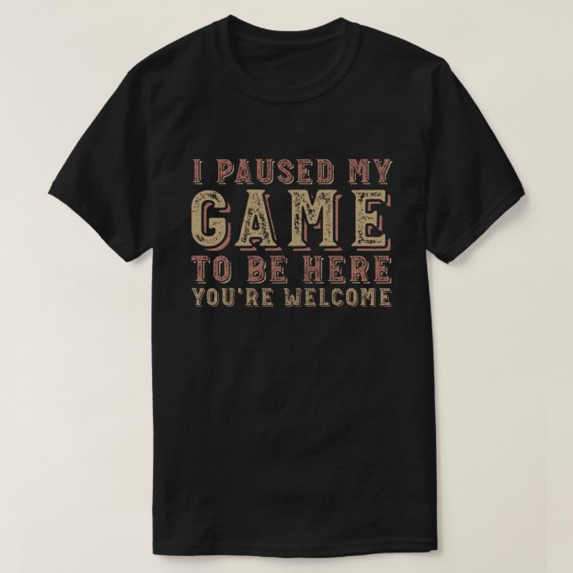 T-shirt J'ai suspendu mon jeu pour être ici Vous êtes le b (Design devant)