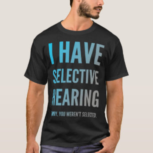 T-shirt J'ai une ouïe sélective Désolé, vous n'étiez pas c