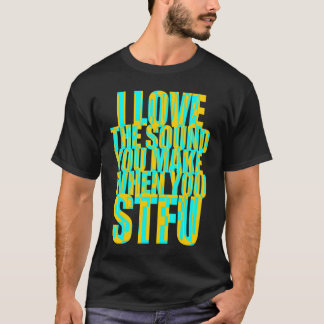 T-shirt J'aime le son que vous faites quand vous STFU