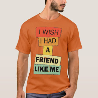 T-shirt J'aimerais avoir un ami comme moi une citation drô