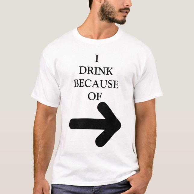 T-SHIRT **JE BOIS À CAUSE DE (LA FLÈCHE SIGNIFIE QUE CETTE (Devant)