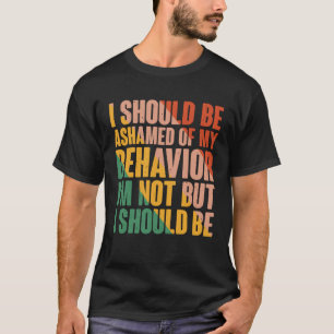 T-shirt Je Devrais Avoir Honte De Mon Comportement