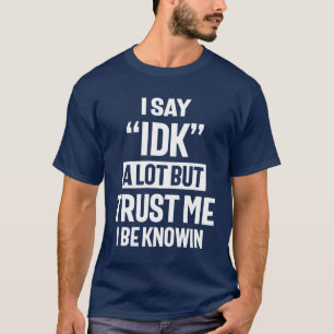 T-shirt Je dis IDK beaucoup mais Faites-moi confiance je s