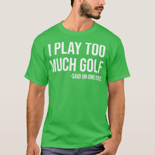 T-shirt Je Joue Trop De Golf Dit Personne Jamais Drôle Gol