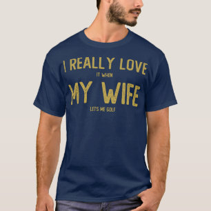 T-shirt Je L'Aime Vraiment Quand Ma Femme Me Laisse Golf