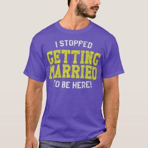 T-shirt Je me suis arrêté de me marier pour être ici Marié