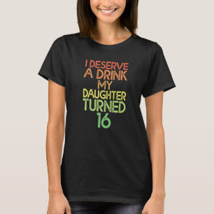 T-shirt Je Mérite Un Verre Ma Fille A 16 Ans