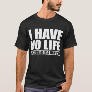 T-shirt Je n'ai aucune vie où ma soeur est une danseuse