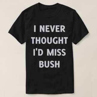 T-shirt Je n'ai jamais pensé que je manquerais à Bush