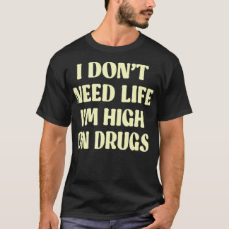 T-shirt Je n'ai pas besoin de la vie, je suis défoncé