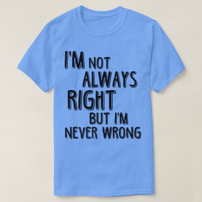T-shirt Je N'Ai Pas Toujours Raison, Mais Je N'Ai Jamais T (Design devant)