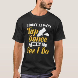 T-shirt Je n'aime pas toujours taper la danse Oh attendez 