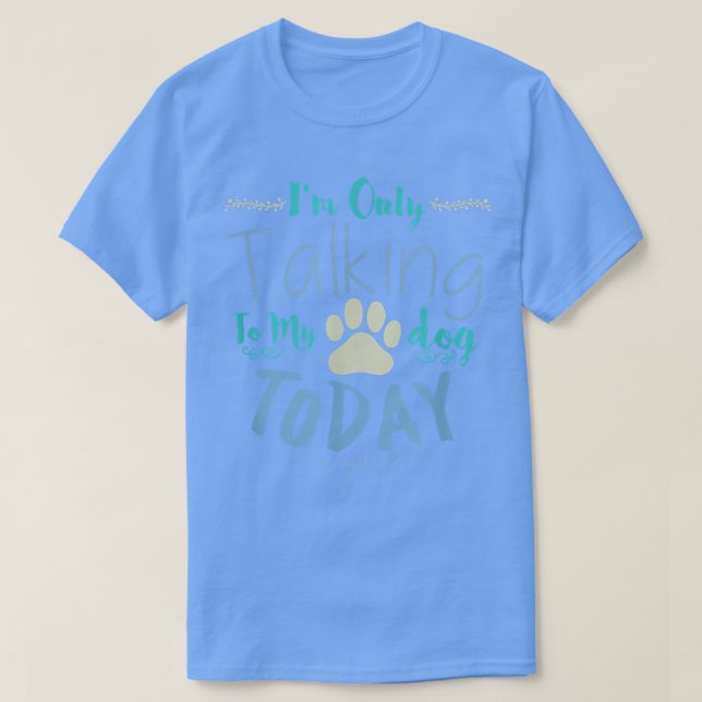 T-shirt Je ne parle qu'à mon chien aujourd'hui Chien  (Design devant)