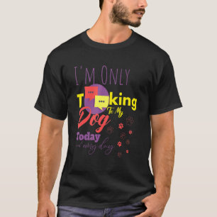 T-shirt Je Ne Parle Qu'À Mon Chien Aujourd'Hui Et Chaque J