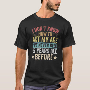 T-shirt Je ne sais pas comment agir mon âge Je n'ai jamais