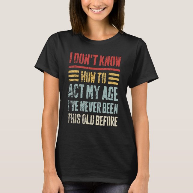 T-shirt Je ne sais pas comment agir mon âge Sarcastique Vi (Devant)
