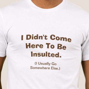 T-shirt Je ne suis pas venu ici pour être insulté