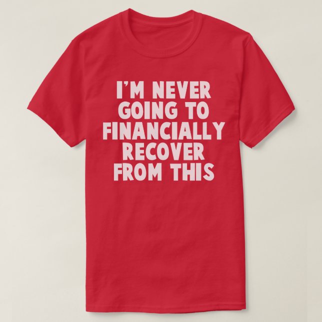 T-shirt Je Ne Vais Jamais Récupérer Financièrement De Cela (Design devant)