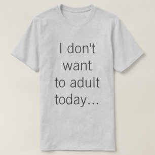 T-shirt Je ne veux pas à l'adulte aujourd'hui…