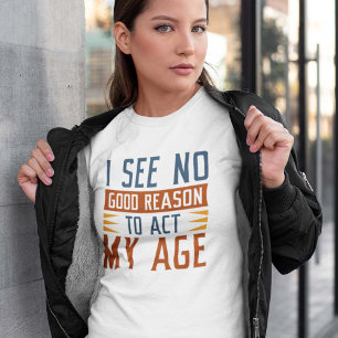 T-shirt Je Ne Vois Aucune Bonne Raison D'Agir À Mon Âge