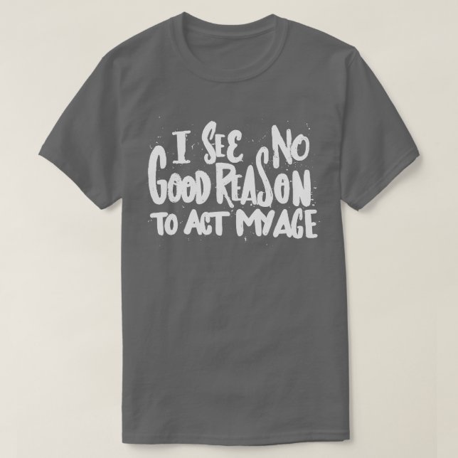 T-shirt Je Ne Vois Aucune Bonne Raison D'Agir Mon Âge Humo (Design devant)
