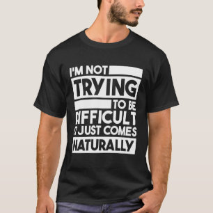 T-shirt Je n'essaie pas d'être difficile, ça vient naturel