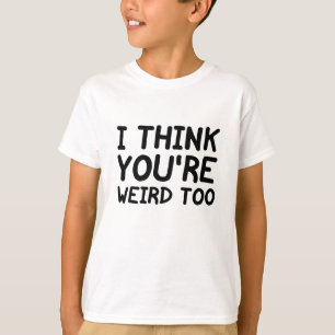 T-shirt Je pense que vous êtes bizarre aussi