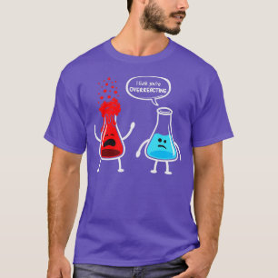 T-shirt Je pense que vous surréagissez à Funny Chimie Nerd