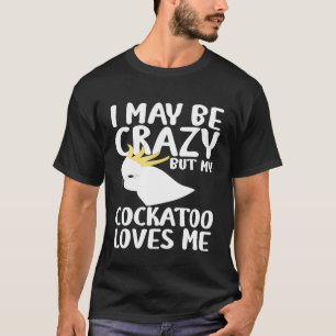 T-shirt Je Peux Être Fou Mon Cockatoo M'Aime - Cockatoo Pa