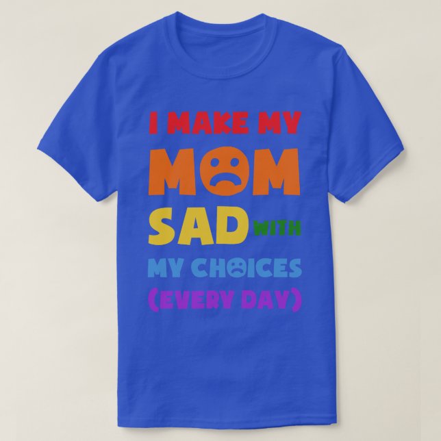 T-shirt Je Rends Ma Mère Triste Avec Mes Choix Chaque Jour (Design devant)