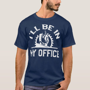 T-shirt Je serai dans mon bureau menuiserie de menuiserie