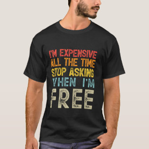 T-shirt Je suis cher tout le temps Arrêtez de demander qua
