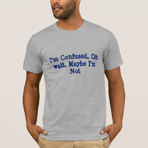 T-shirt Je suis confus, oh attente, peut-être je ne suis