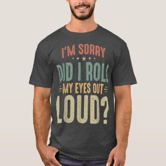 T-shirt Je suis désolé, ai-je fait rouler mes yeux à haute