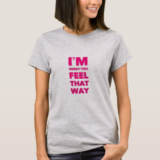 T-shirt Je suis désolé que vous vous sentiez ainsi