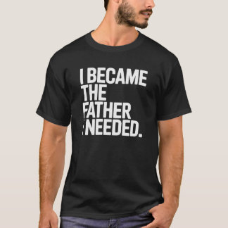 T-shirt Je Suis Devenu Le Père Dont J'avais Besoin Citatio