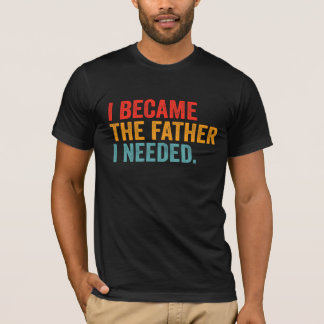 T-shirt Je Suis Devenu Le Père Dont J'avais Besoin | Pater