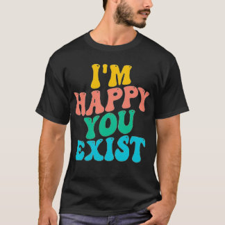 T-SHIRT JE SUIS HEUREUX QUE TU EXISTES